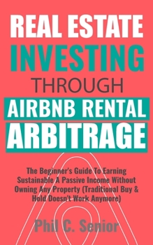 Paperback Real Estate Investing Through AirBNB Rental Arbitrage: The Beginner's Guide To Earning Sustainable A Passive Income Without Owning Any Property (Tradi Book