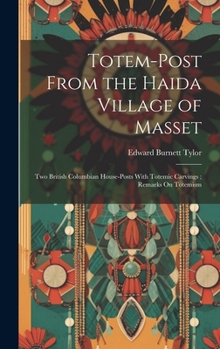 Hardcover Totem-Post From the Haida Village of Masset; Two British Columbian House-Posts With Totemic Carvings; Remarks On Totemism Book