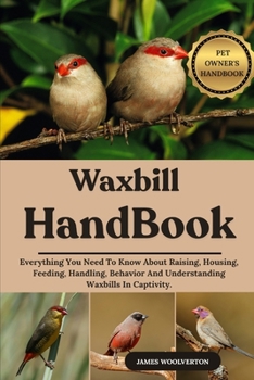 Paperback Waxbill Handbook: Everything You Need To Know About Raising, Housing, Feeding, Handling, Behavior And Understanding Waxbills In Captivity. Book