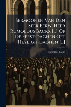 Paperback Sermoonen Van Den Seer Eerw. Heer Rumoldus Backx [...] Op De Feest-daghen Oft Heyligh-daghen [...] Book