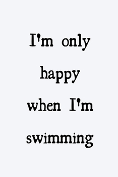 I'm only happy when I'm swimming: novelty notebook for swimmers 6"x9"