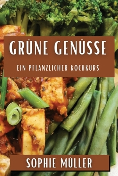 Grüne Genüsse: Ein pflanzlicher Kochkurs (German Edition)