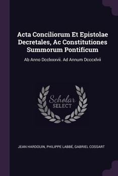 Paperback Acta Conciliorum Et Epistolae Decretales, Ac Constitutiones Summorum Pontificum: Ab Anno Dcclxxxvii. Ad Annum Dcccxlvii Book