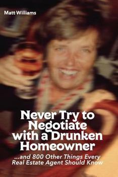 Paperback Never Try To Negotiate With A Drunken Homeowner: and 800 Other Things Every Real Estate Agent Should Know Book