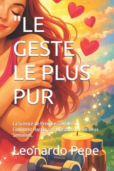 "LE GESTE LE PLUS PUR: La Science de Prendre Soin de Soi : Comment Hacker son Métabolisme en Deux Semaines. (French Edition)