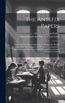 Hardcover The Antefix Papers: Papers On Art Educational Subjects, Read at the Weekly Meetings of the Massachusetts Art Teachers' Association, by Mem Book