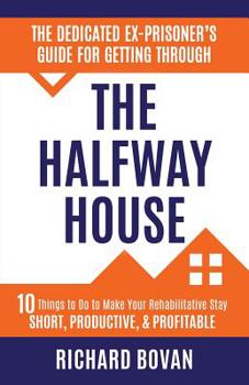 Paperback The Dedicated Ex-Prisoner's Guide for Getting Through the Halfway House: 10 Things to Do to Make Your Rehabilitative Stay Short, Productive, & Profita Book