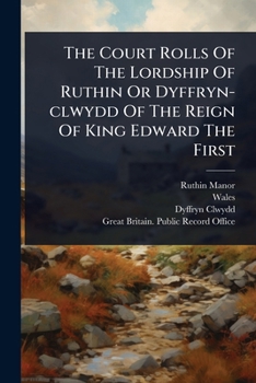 Paperback The Court Rolls Of The Lordship Of Ruthin Or Dyffryn-clwydd Of The Reign Of King Edward The First Book