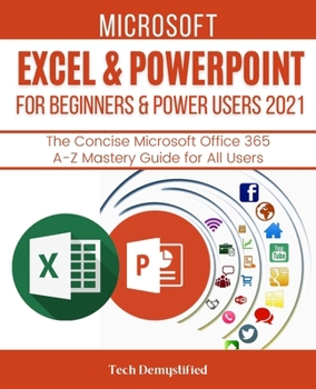 Paperback Microsoft Excel & PowerPoint for Beginners & Power Users 2021: The Concise Microsoft Excel & PowerPoint A-Z Mastery Guide for All Users Book