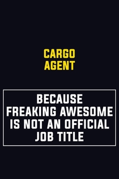 Cargo Agent Because Freaking Awesome Is Not An Official Job Title: Motivational Career Pride Quote 6x9 Blank Lined Job Inspirational Notebook Journal