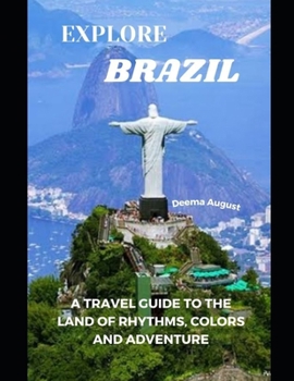 Explore Brazil: A Travel Guide To The Land Of Rhythms, Colors And Adventure