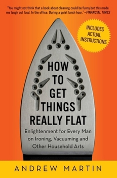 Paperback How to Get Things Really Flat: Enlightenment for Every Man on Ironing, Vacuuming and Other Household Arts Book