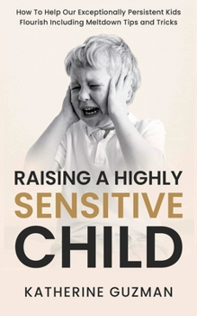 Paperback Raising A Highly Sensitive Child: How To Help Our Exceptionally Persistent Kids Flourish Including Meltdown Tips and Tricks Book