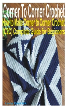 Paperback Corner To Corner Crochet: How to Make Corner to Corner Crochet (C2C) Complete Guide for Beginners Book
