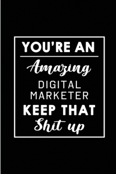 You're An Amazing Digital Marketer. Keep That Shit Up.: Blank Lined Funny Digital Marketing Journal Notebook Diary - Perfect Gag Birthday, ... Gift for friends, family and coworkers