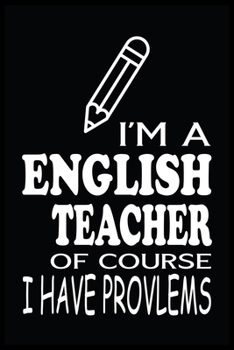 I'M A ENGLISH TEACHER OF COURSE I HAVE PROBLEMS: English Teacher Blank Lined Notebook Write Record. English Teacher School Class Problem Funny ... Gift, Blank Lined Ruled 6x9 120 Pages