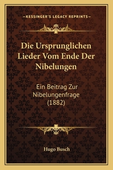 Paperback Die Ursprunglichen Lieder Vom Ende Der Nibelungen: Ein Beitrag Zur Nibelungenfrage (1882) [German] Book