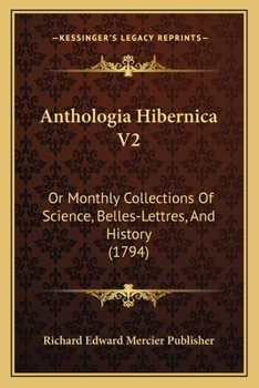 Anthologia Hibernica V2: Or Monthly Collections Of Science, Belles-Lettres, And History