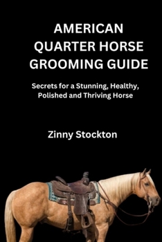 AMERICAN QUARTER HORSE GROOMING GUIDE: Secrets for a Stunning, Healthy, Polished and Thriving Horse