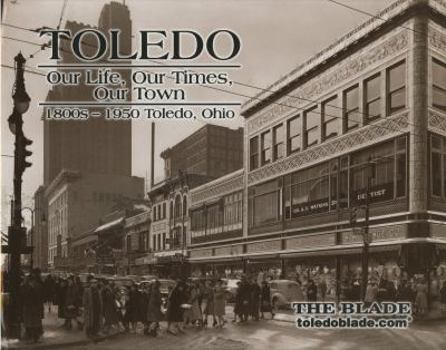 Hardcover Toledo: Our Life, Our Times, Our Town 1800s-1950 Book