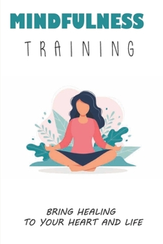 Paperback Mindfulness Training: Bring Healing To Your Heart And Life: Dealing With A Life Changing Illness Book