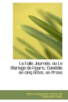 La Folle Journ?e, Ou le Mariage de Figaro : Com?die en cinq Actes, en Prose