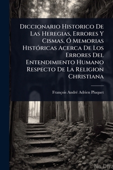 Diccionario Historico De Las Heregias, Errores Y Cismas, Ã" Memorias HistÃ3ricas Acerca De Los Errores Del Entendimiento Humano Respecto De La Religion Christiana (Spanish Edition)