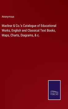 Hardcover Maclear & Co.'s Catalogue of Educational Works, English and Classical Text Books, Maps, Charts, Diagrams, & c. Book