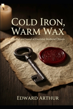 Paperback Cold Iron, Warm Wax: The Feel and Sound of Everyday Medieval Objects Book
