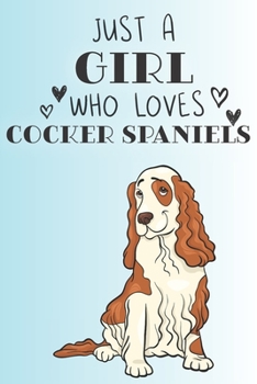 Just A Girl Who Loves Cocker Spaniels: Cute Cocker Spaniel Dog Lover Journal / Notebook / Diary Perfect for Birthday Card Present or Christmas Gift ... Friend and The Greatest Pets In The World