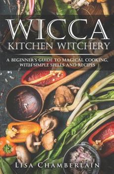 Paperback Wicca Kitchen Witchery: A Beginner's Guide to Magical Cooking, with Simple Spells and Recipes Book