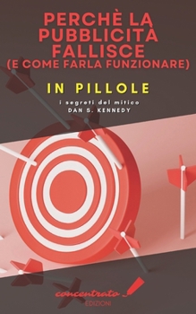 Perché la pubblicità fallisce (e come farla funzionare) in pillole: i segreti del mitico Dan S. Kennedy (Italian Edition)