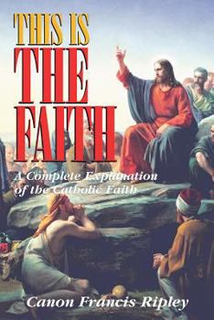 Paperback This Is the Faith: A Complete Explanation of the Catholic Faith Book