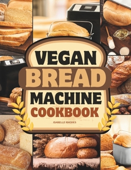 Paperback Vegan Bread Machine Cookbook: Discover 100 Delicious Plant-Based Breads Baked to Perfection in Your Bread Maker Book