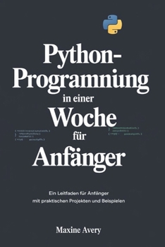 Paperback Python-Programmierung in einer Woche für Anfänger: Ein Leitfaden Für Anfänger Mit Praktischen Projekten Und Beispielen [German] Book