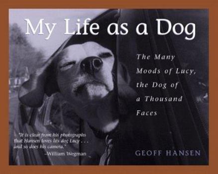 Hardcover My Life as a Dog: The Many Moods of Lucy, the Dog of a Thousand Faces Book