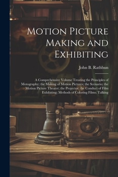 Paperback Motion Picture Making and Exhibiting: A Comprehensive Volume Treating the Principles of Motography; the Making of Motion Pictures; the Scenario; the M Book