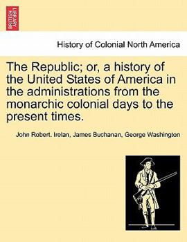 Paperback The Republic; or, a history of the United States of America in the administrations from the monarchic colonial days to the present times. Book