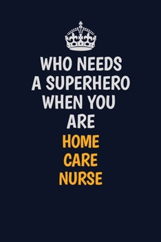 Paperback Who Needs A Superhero When You Are home care nurse: Career journal, notebook and writing journal for encouraging men, women and kids. A framework for Book