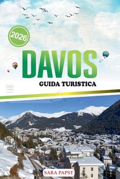 DAVOS GUIDA TURISTICA 2026: Pianifica, esplora e vivi le Alpi svizzere: fughe in montagna, festival e tesori nascosti