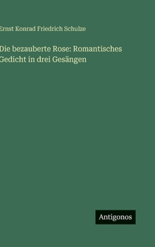 Die bezauberte Rose: Romantisches Gedicht in drei Gesängen