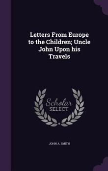 Hardcover Letters From Europe to the Children; Uncle John Upon his Travels Book