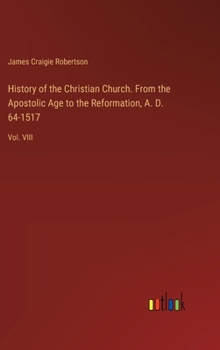 History of the Christian Church. From the Apostolic Age to the Reformation, A. D. 64-1517: Vol. VIII