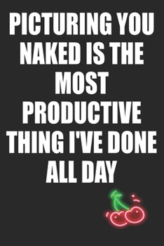 Picturing You Naked is The Most Productive Thing I've Done All Day: Funny Blank Lined Notebook | Blank Journal Makes a Great Gift for Amazing Partner | Better Than a Card