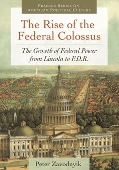 Hardcover The Rise of the Federal Colossus: The Growth of Federal Power from Lincoln to F.D.R. Book