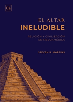El Altar Ineludible: Religión y civilización en Mesoamérica (Spanish Edition)