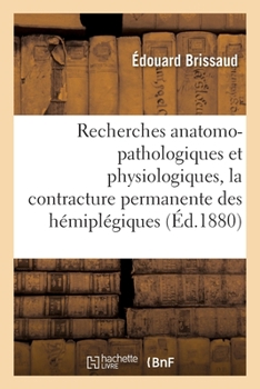 Paperback Recherches Anatomo-Pathologiques Et Physiologiques Sur La Contracture Permanente Des Hémiplégiques [French] Book