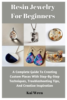 Paperback Resin Jewelry For Beginners: A Complete Guide To Creating Custom Pieces With Step-By-Step Techniques, Troubleshooting Tips, And Creative Inspiratio Book