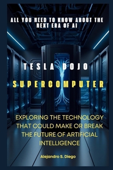 TESLA DOJO SUPERCOMPUTER: All You Need to Know About the Next Era of AI: Exploring the Technology That Could Make or Break the Future of Artificial Intelligence (AI AND TECH UPDATES)