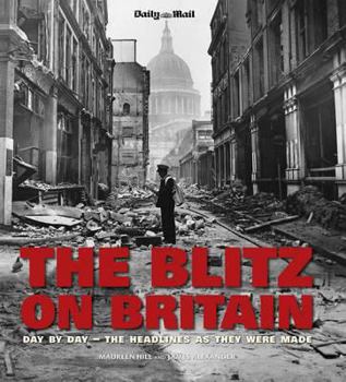 Hardcover The Blitz on Britain: Day by Day, the Headlines as They Were Made. Images from the Archives of the Daily Mail Book